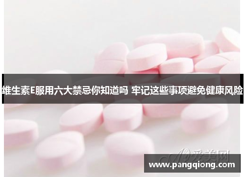 维生素E服用六大禁忌你知道吗 牢记这些事项避免健康风险
