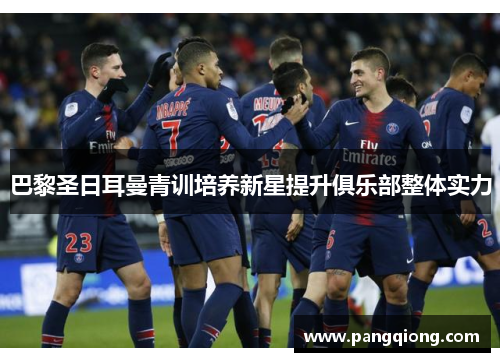 巴黎圣日耳曼青训培养新星提升俱乐部整体实力