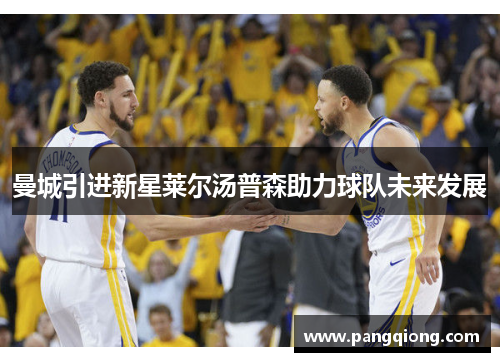 曼城引进新星莱尔汤普森助力球队未来发展